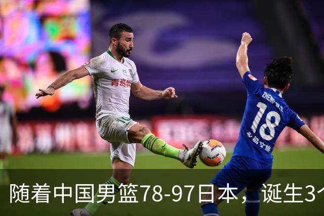 随着中国男篮78-97日本，诞生3个意外2个事实，郭士强王俊杰上榜